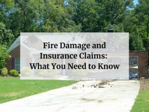 Fire Damage and Insurance Claims: What You Need to Know